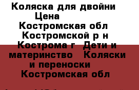 Коляска для двойни › Цена ­ 20 000 - Костромская обл., Костромской р-н, Кострома г. Дети и материнство » Коляски и переноски   . Костромская обл.